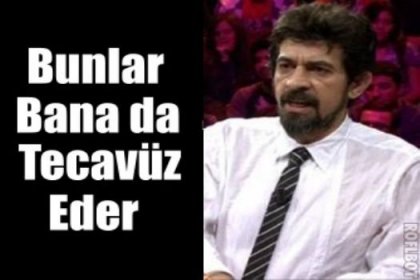 'Bunlar bana da tecavüz ederler'