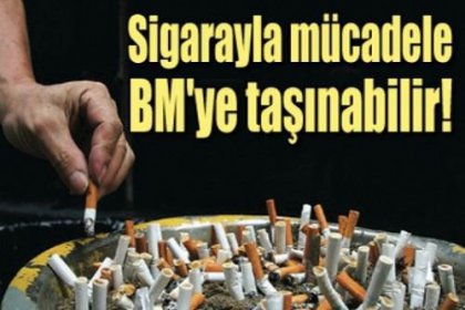 Sigarayla mücadele BM'ye taşınabilir!