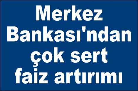 Merkez Bankası'ndan çok sert faiz artırımı