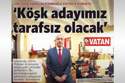 Kılıçdaroğlu Vatan'a konuştu: ''Köşk adayımız tarafsız olacak''
