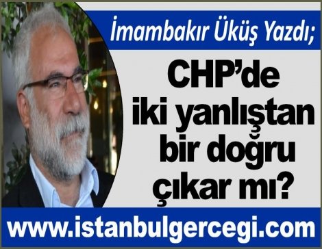 CHP’de iki yanlıştan bir doğru çıkar mı? CHP’de iki yanlıştan bir doğru çıkar mı?