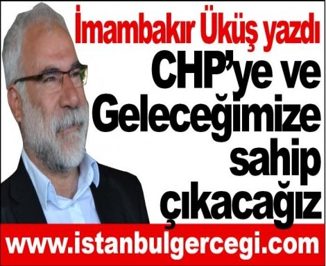 CHP’ye ve Geleceğimize sahip çıkacağız