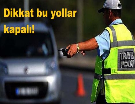 Dikkat bugün bu yollar kapalı!