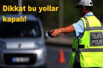 Dikkat bugün bu yollar kapalı!