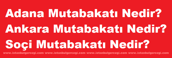 Adana Mutabakatı, Ankara Mutabakatı, Soçi Mutabakatı Nedir? Ne Zaman Kimler tarafından İmzalandı? Tarafları Kimdir?