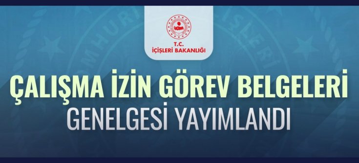 İçişleri Bakanlığı, Çalışma İzin Görev Belgeleri Genelgesi Yayımlandı; mevcut belgeler yoğunluk nedeniyle 7 Mayıs Cuma 24.00'a kadar geçerli